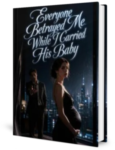 Everyone Betrayed Me While I Carried His Baby Novel by Anonymous